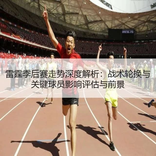 雷霆季后赛走势深度解析：战术轮换与关键球员影响评估与前景