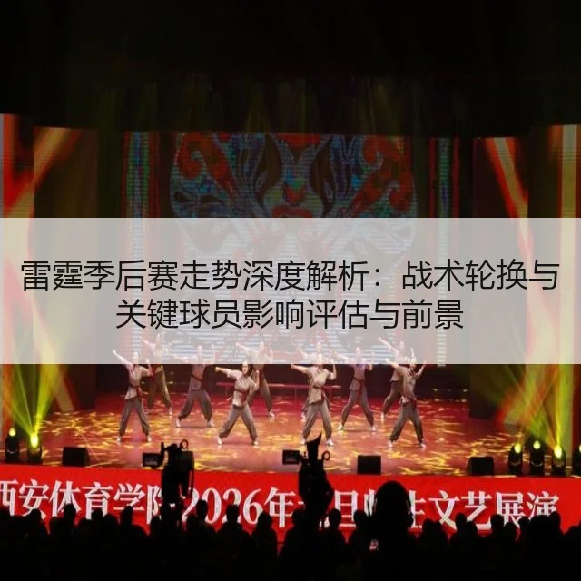 雷霆季后赛走势深度解析：战术轮换与关键球员影响评估与前景
